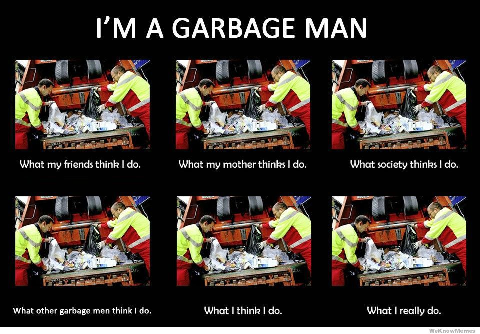Name:  garbage-man-what-my-friends-think-i-do-meme.jpg
Views: 496
Size:  136.7 KB